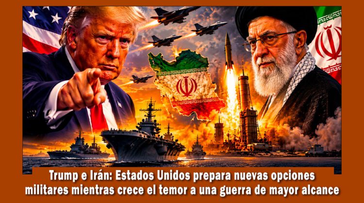 Trump e Irán: Estados Unidos prepara nuevas opciones militares mientras crece el temor a una guerra de mayor alcance